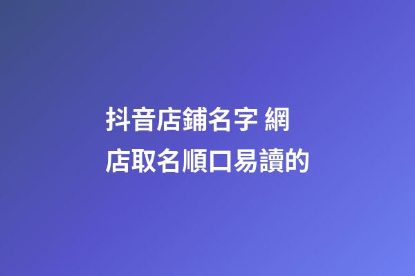 抖音店鋪名字 網店取名順口易讀的-第1張-店鋪起名-玄機派